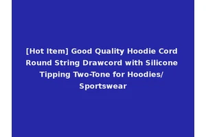 [Hot Item] Good Quality Hoodie Cord Round String Drawcord with Silicone Tipping Two-Tone for Hoodies/Sportswear