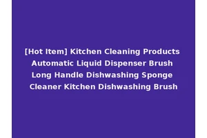 [Hot Item] Kitchen Cleaning Products Automatic Liquid Dispenser Brush Long Handle Dishwashing Sponge Cleaner Kitchen Dishwashing Brush