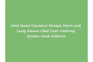 [Hot Item] Classical Design Short and Long Sleeve Chef Coat Clothing Unisex Cook Uniform