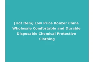 [Hot Item] Low Price Konzer China Wholesale Comfortable and Durable Disposable Chemical Protective Clothing