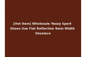 [Hot Item] Wholesale Yeezy Sport Shoes Use Flat Reflective 9mm Width Shoelace
