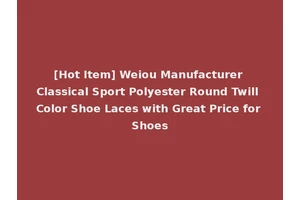 [Hot Item] Weiou Manufacturer Classical Sport Polyester Round Twill Color Shoe Laces with Great Price for Shoes