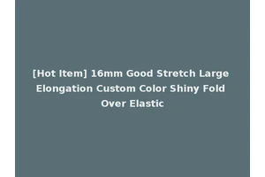 [Hot Item] 16mm Good Stretch Large Elongation Custom Color Shiny Fold Over Elastic