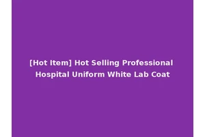 [Hot Item] Hot Selling Professional Hospital Uniform White Lab Coat