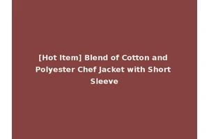 [Hot Item] Blend of Cotton and Polyester Chef Jacket with Short Sleeve