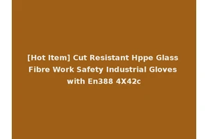 [Hot Item] Cut Resistant Hppe Glass Fibre Work Safety Industrial Gloves with En388 4X42c