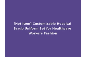 [Hot Item] Customizable Hospital Scrub Uniform Set for Healthcare Workers Fashion