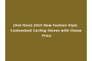 [Hot Item] 2015 New Fashion Style Customized Cycling Gloves with Cheap Price