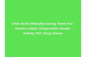 [Hot Item] Manufacturing Food Use Gloves Latex/ Disposable Hands Safety PVC Vinyl Glove
