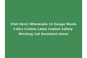 [Hot Item] Wholesale 13 Gauge Men's Crinkle Latex Coated Safety Working Cut Resistant Glove