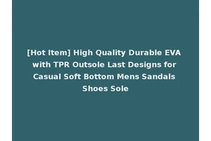 [Hot Item] High Quality Durable EVA with TPR Outsole Last Designs for Casual Soft Bottom Mens Sandals Shoes Sole