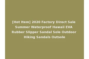 [Hot Item] 2020 Factory Direct Sale Summer Waterproof Hawaii EVA Rubber Slipper Sandal Sole Outdoor Hiking Sandals Outsole