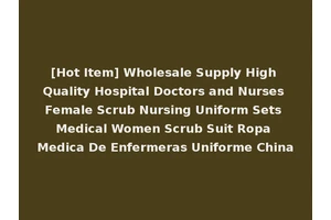 [Hot Item] Wholesale Supply High Quality Hospital Doctors and Nurses Female Scrub Nursing Uniform Sets Medical Women Scrub Suit Ropa Medica De Enfermeras Uniforme China