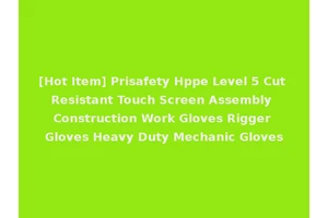 [Hot Item] Prisafety Hppe Level 5 Cut Resistant Touch Screen Assembly Construction Work Gloves Rigger Gloves Heavy Duty Mechanic Gloves
