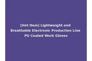 [Hot Item] Lightweight and Breathable Electronic Production Line PU Coated Work Gloves