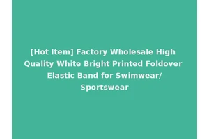 [Hot Item] Factory Wholesale High Quality White Bright Printed Foldover Elastic Band for Swimwear/Sportswear