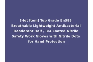 [Hot Item] Top Grade En388 Breathable Lightweight Antibacterial Deodorant Half / 3/4 Coated Nitrile Safety Work Gloves with Nitrile Dots for Hand Protection