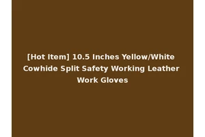 [Hot Item] 10.5 Inches Yellow/White Cowhide Split Safety Working Leather Work Gloves