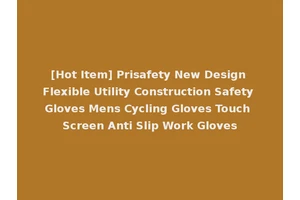 [Hot Item] Prisafety New Design Flexible Utility Construction Safety Gloves Mens Cycling Gloves Touch Screen Anti Slip Work Gloves