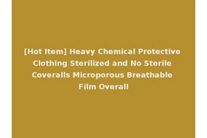 [Hot Item] Heavy Chemical Protective Clothing Sterilized and No Sterile Coveralls Microporous Breathable Film Overall