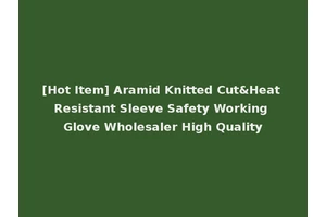 [Hot Item] Aramid Knitted Cut&Heat Resistant Sleeve Safety Working Glove Wholesaler High Quality