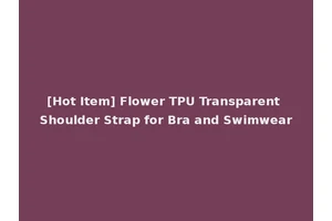 [Hot Item] Flower TPU Transparent Shoulder Strap for Bra and Swimwear