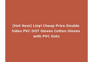 [Hot Item] Linyi Cheap Price Double Sides PVC DOT Gloves Cotton Gloves with PVC Dots