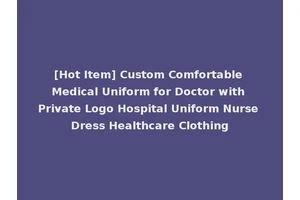 [Hot Item] Custom Comfortable Medical Uniform for Doctor with Private Logo Hospital Uniform Nurse Dress Healthcare Clothing