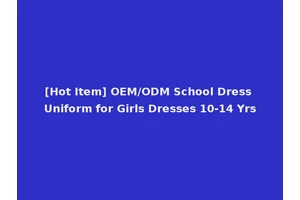 [Hot Item] OEM/ODM School Dress Uniform for Girls Dresses 10-14 Yrs