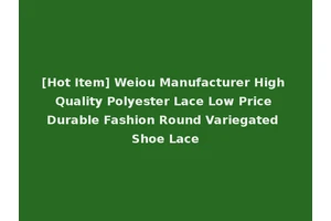 [Hot Item] Weiou Manufacturer High Quality Polyester Lace Low Price Durable Fashion Round Variegated Shoe Lace