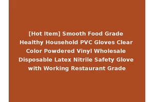 [Hot Item] Smooth Food Grade Healthy Household PVC Gloves Clear Color Powdered Vinyl Wholesale Disposable Latex Nitrile Safety Glove with Working Restaurant Grade