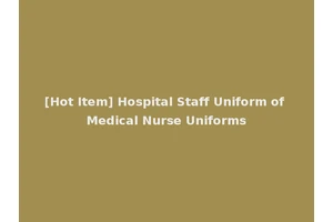 [Hot Item] Hospital Staff Uniform of Medical Nurse Uniforms