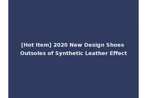 [Hot Item] 2020 New Design Shoes Outsoles of Synthetic Leather Effect