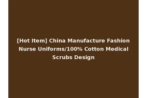 [Hot Item] China Manufacture Fashion Nurse Uniforms/100% Cotton Medical Scrubs Design