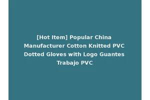 [Hot Item] Popular China Manufacturer Cotton Knitted PVC Dotted Gloves with Logo Guantes Trabajo PVC