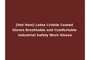 [Hot Item] Latex Crinkle Coated Gloves Breathable and Comfortable Industrial Safety Work Gloves