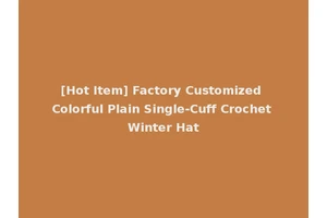 [Hot Item] Factory Customized Colorful Plain Single-Cuff Crochet Winter Hat