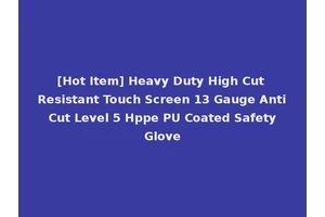 [Hot Item] Heavy Duty High Cut Resistant Touch Screen 13 Gauge Anti Cut Level 5 Hppe PU Coated Safety Glove