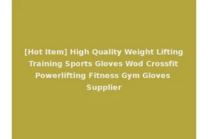 [Hot Item] High Quality Weight Lifting Training Sports Gloves Wod Crossfit Powerlifting Fitness Gym Gloves Supplier