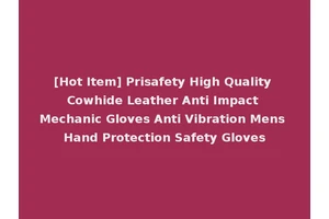[Hot Item] Prisafety High Quality Cowhide Leather Anti Impact Mechanic Gloves Anti Vibration Mens Hand Protection Safety Gloves