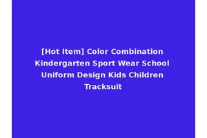 [Hot Item] Color Combination Kindergarten Sport Wear School Uniform Design Kids Children Tracksuit