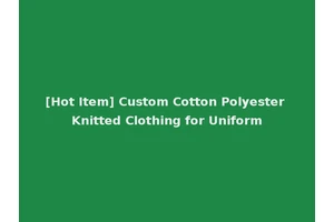 [Hot Item] Custom Cotton Polyester Knitted Clothing for Uniform