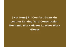 [Hot Item] Pri Comfort Goatskin Leather Driving Yard Construction Mechanic Work Gloves Leather Work Gloves