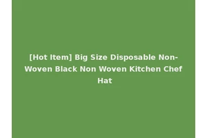 [Hot Item] Big Size Disposable Non-Woven Black Non Woven Kitchen Chef Hat
