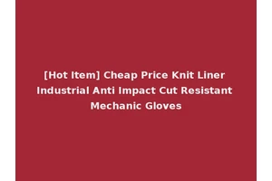 [Hot Item] Cheap Price Knit Liner Industrial Anti Impact Cut Resistant Mechanic Gloves