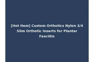 [Hot Item] Custom Orthotics Nylon 3/4 Slim Orthotic Inserts for Plantar Fasciitis