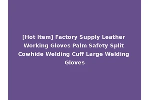 [Hot Item] Factory Supply Leather Working Gloves Palm Safety Split Cowhide Welding Cuff Large Welding Gloves