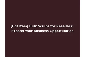 [Hot Item] Bulk Scrubs for Resellers: Expand Your Business Opportunities