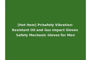 [Hot Item] Prisafety Vibration-Resistant Oil and Gas Impact Gloves Safety Mechanic Gloves for Men