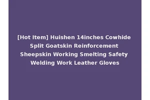 [Hot Item] Huishen 14inches Cowhide Split Goatskin Reinforcement Sheepskin Working Smelting Safety Welding Work Leather Gloves